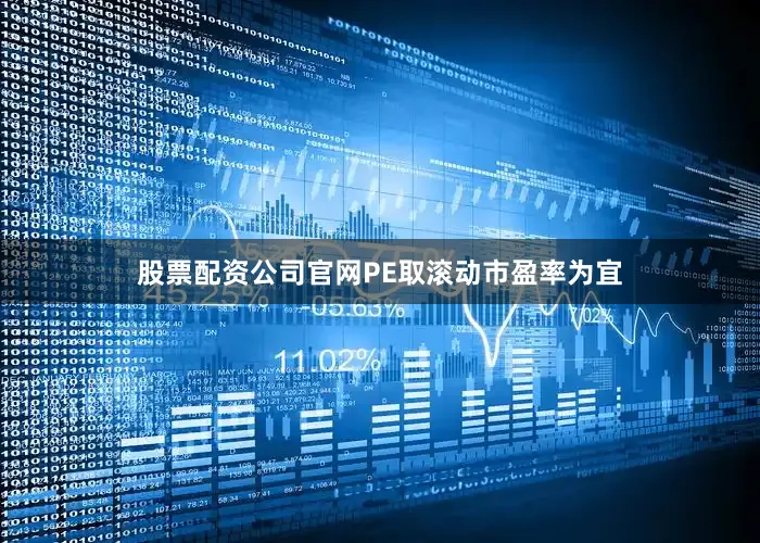 股票配资公司官网PE取滚动市盈率为宜