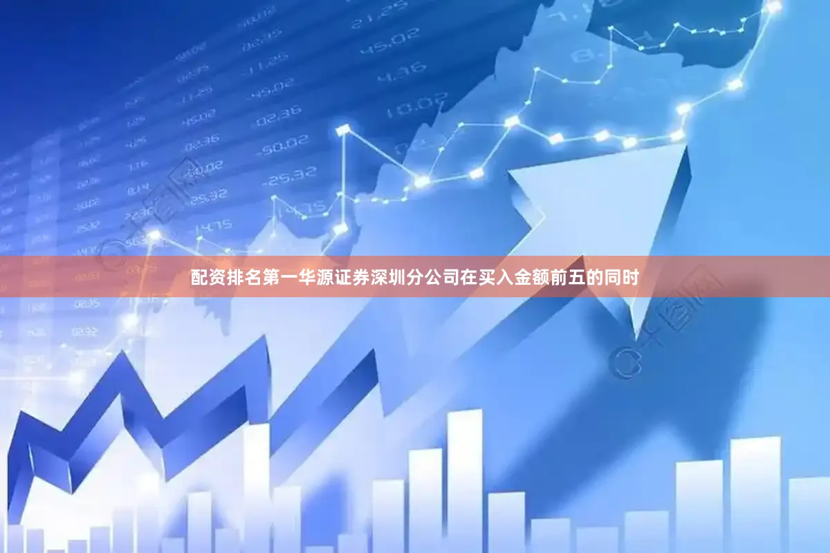 配资排名第一华源证券深圳分公司在买入金额前五的同时