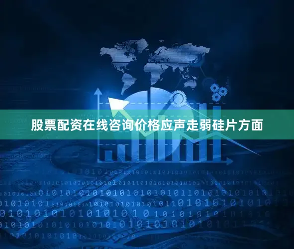 股票配资在线咨询价格应声走弱硅片方面