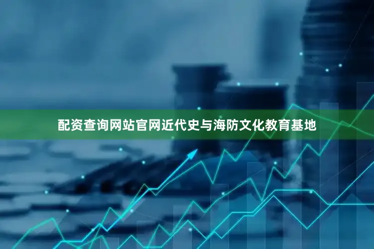 配资查询网站官网近代史与海防文化教育基地