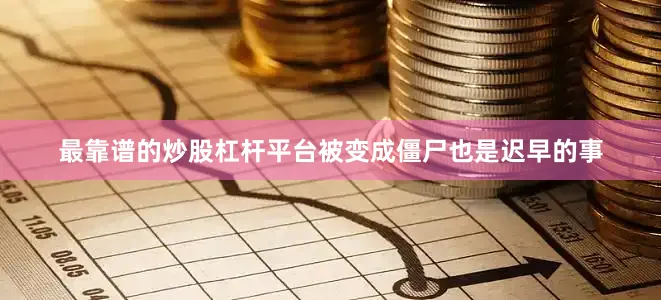 最靠谱的炒股杠杆平台被变成僵尸也是迟早的事