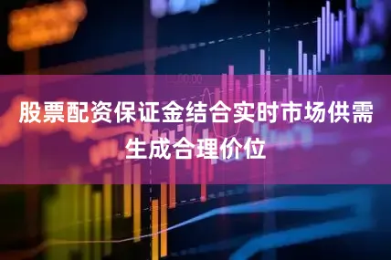 股票配资保证金结合实时市场供需生成合理价位