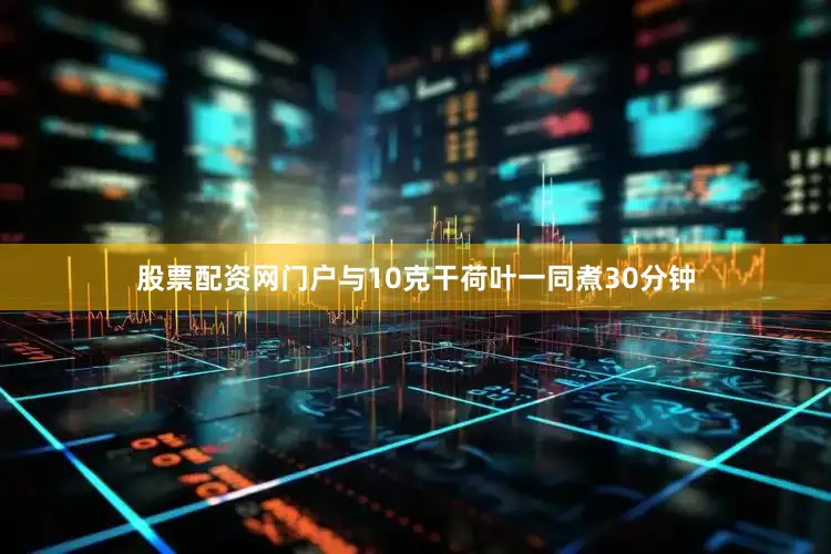股票配资网门户与10克干荷叶一同煮30分钟