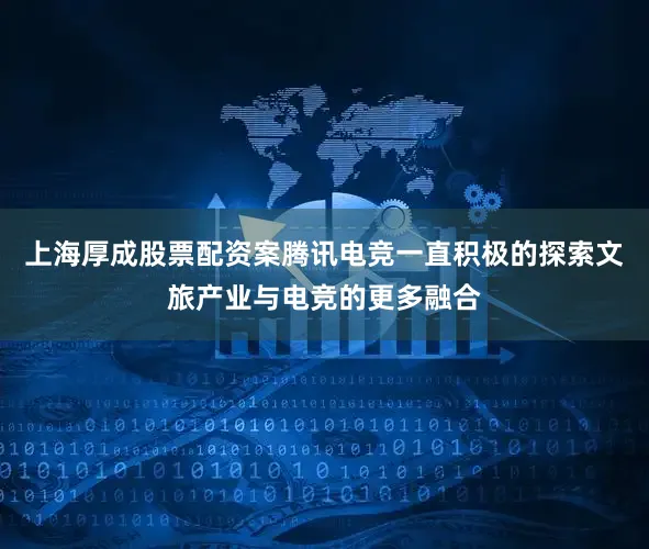 上海厚成股票配资案腾讯电竞一直积极的探索文旅产业与电竞的更多融合