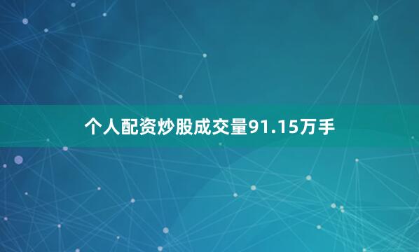 个人配资炒股成交量91.15万手