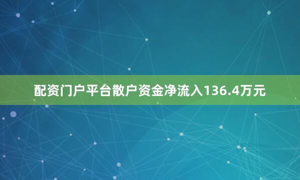 配资门户平台散户资金净流入136.4万元