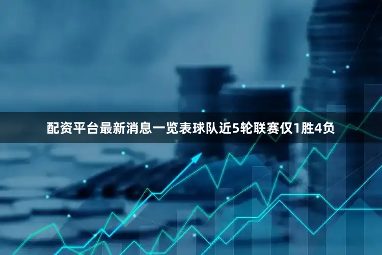 配资平台最新消息一览表球队近5轮联赛仅1胜4负