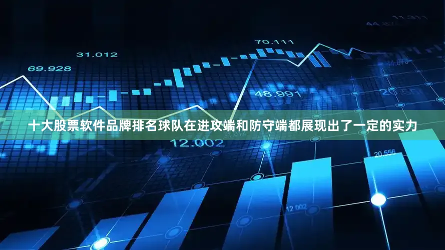 十大股票软件品牌排名球队在进攻端和防守端都展现出了一定的实力