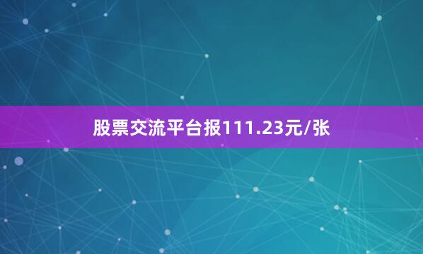 股票交流平台报111.23元/张