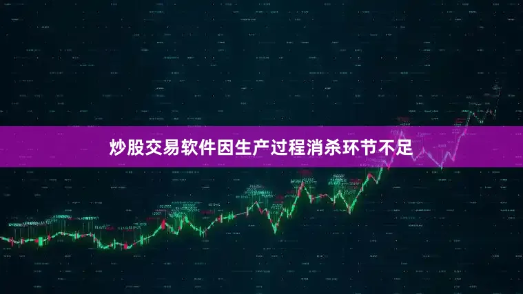 炒股交易软件因生产过程消杀环节不足