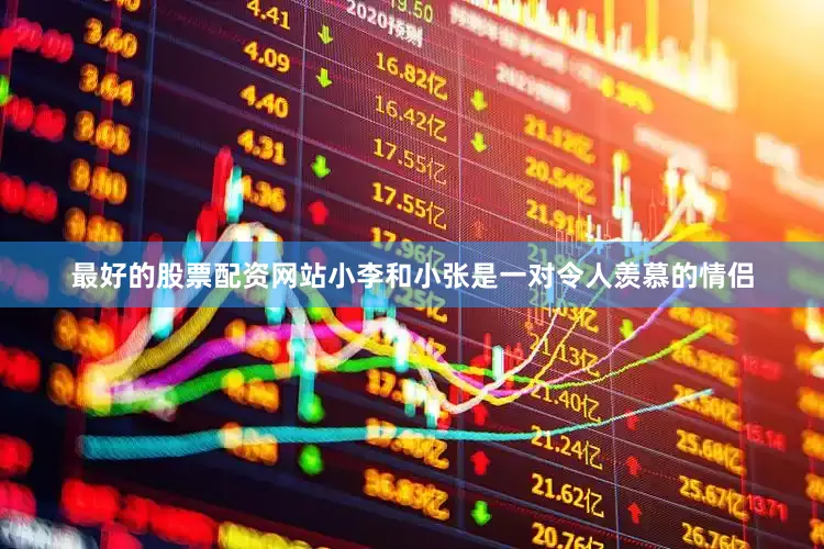 最好的股票配资网站小李和小张是一对令人羡慕的情侣