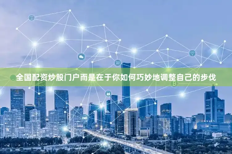 全国配资炒股门户而是在于你如何巧妙地调整自己的步伐