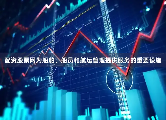 配资股票网为船舶、船员和航运管理提供服务的重要设施