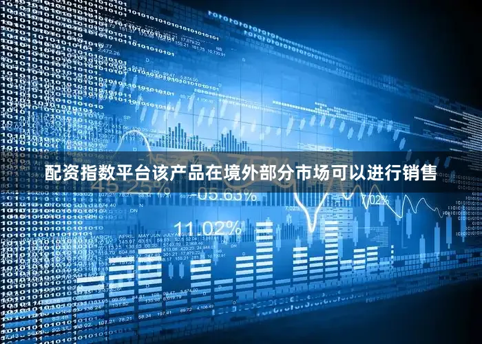 配资指数平台该产品在境外部分市场可以进行销售