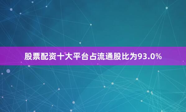 股票配资十大平台占流通股比为93.0%