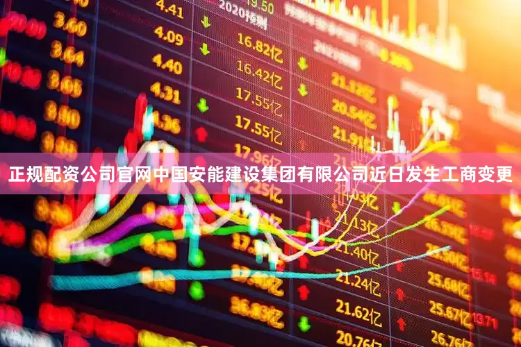 正规配资公司官网中国安能建设集团有限公司近日发生工商变更