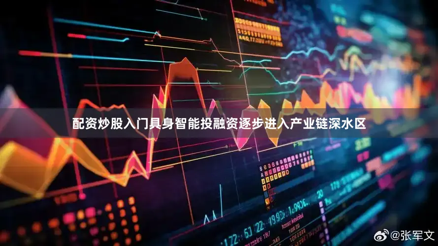 配资炒股入门具身智能投融资逐步进入产业链深水区