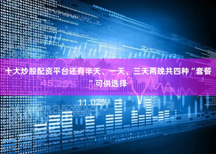 十大炒股配资平台还有半天、一天、三天两晚共四种“套餐”可供选择