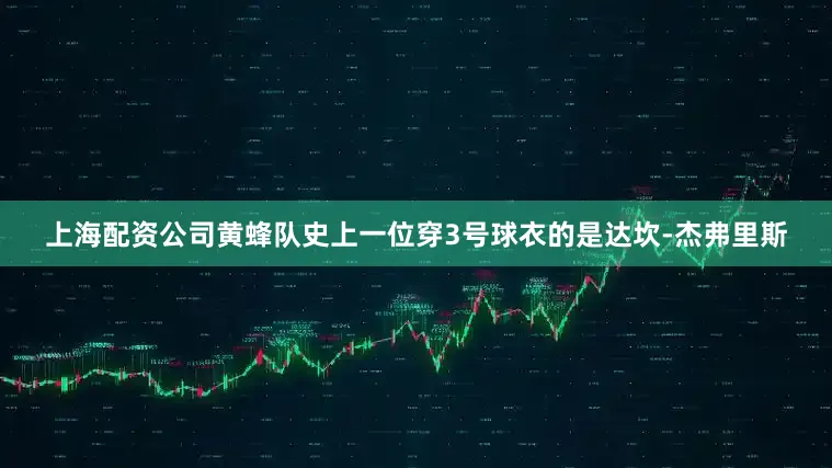 上海配资公司　　黄蜂队史上一位穿3号球衣的是达坎-杰弗里斯