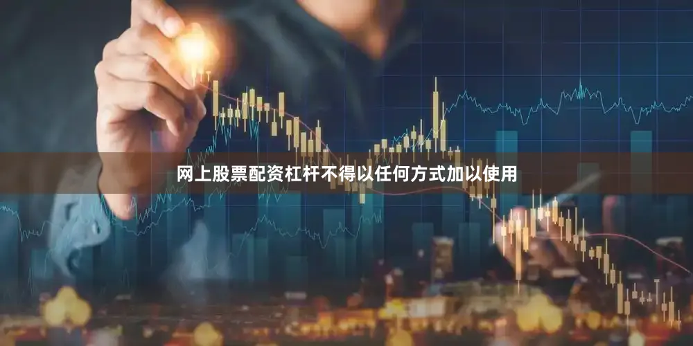 网上股票配资杠杆不得以任何方式加以使用