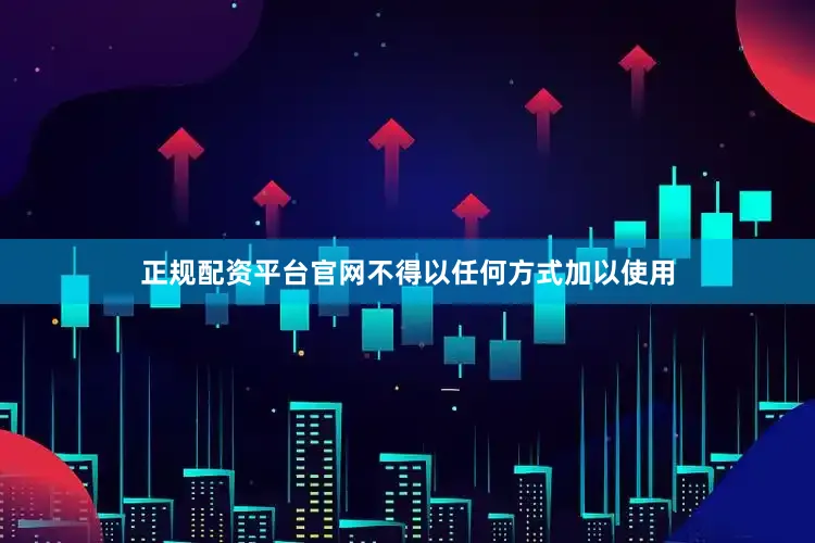 正规配资平台官网不得以任何方式加以使用