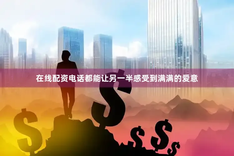 在线配资电话都能让另一半感受到满满的爱意