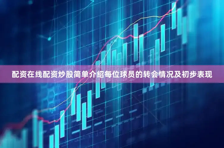 配资在线配资炒股简单介绍每位球员的转会情况及初步表现