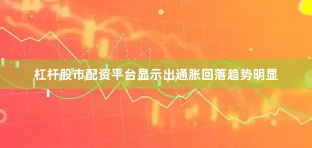 杠杆股市配资平台显示出通胀回落趋势明显
