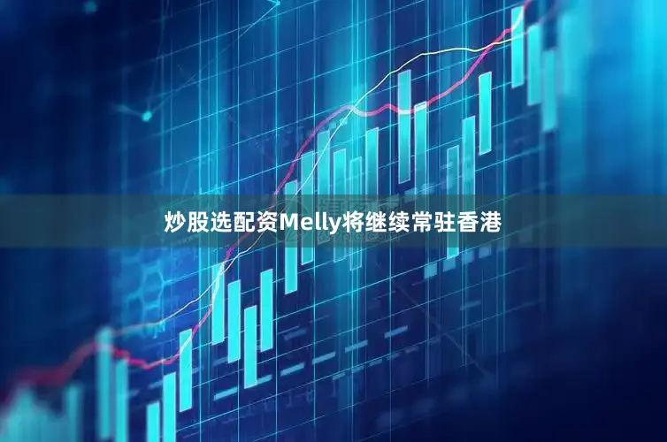 炒股选配资Melly将继续常驻香港