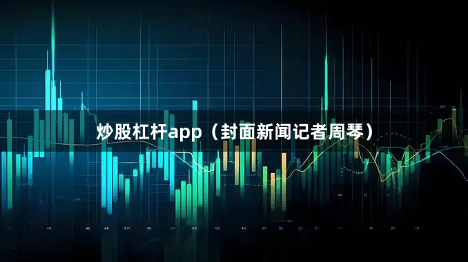 炒股杠杆app（封面新闻记者周琴）