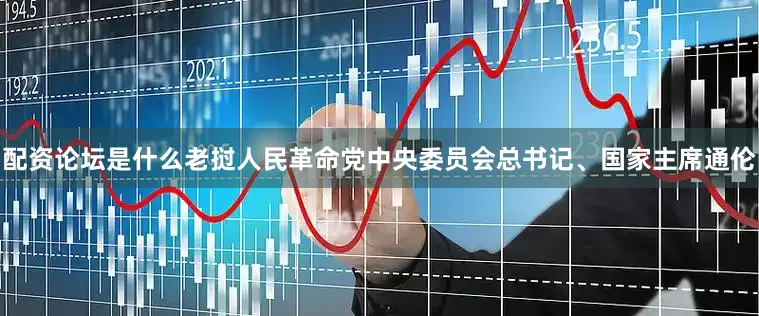 配资论坛是什么老挝人民革命党中央委员会总书记、国家主席通伦
