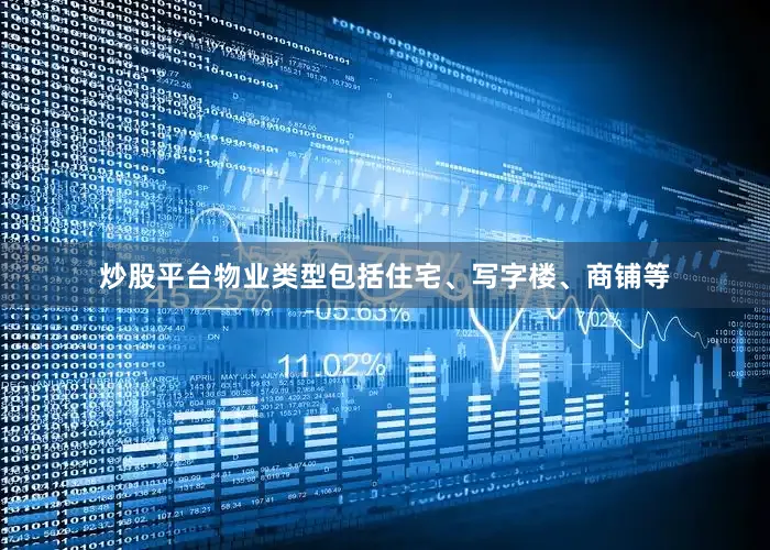 炒股平台物业类型包括住宅、写字楼、商铺等
