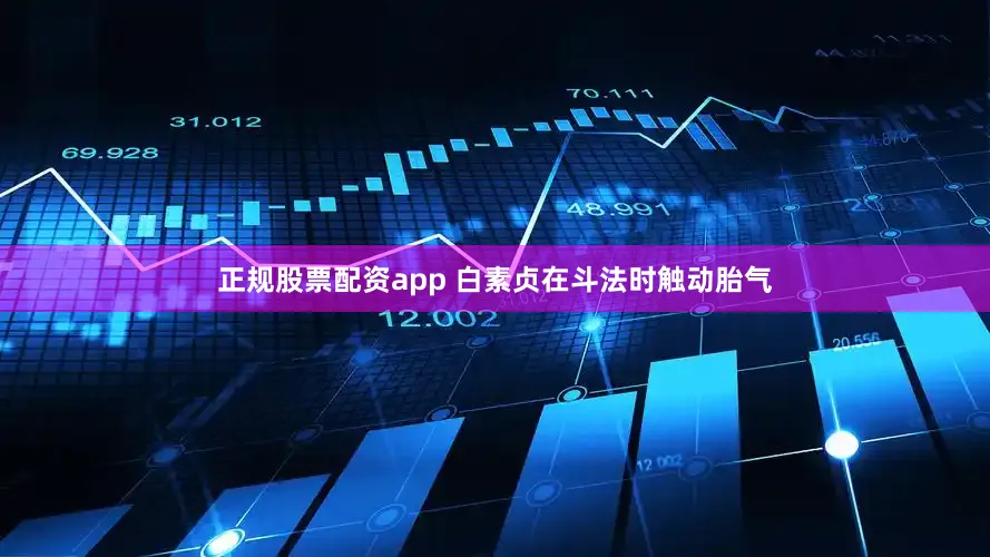 正规股票配资app 白素贞在斗法时触动胎气