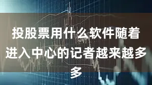 投股票用什么软件随着进入中心的记者越来越多
