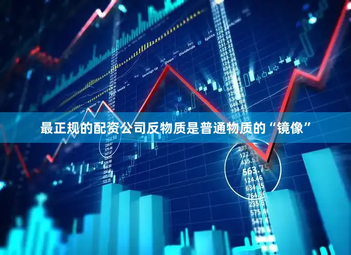 最正规的配资公司　　反物质是普通物质的“镜像”