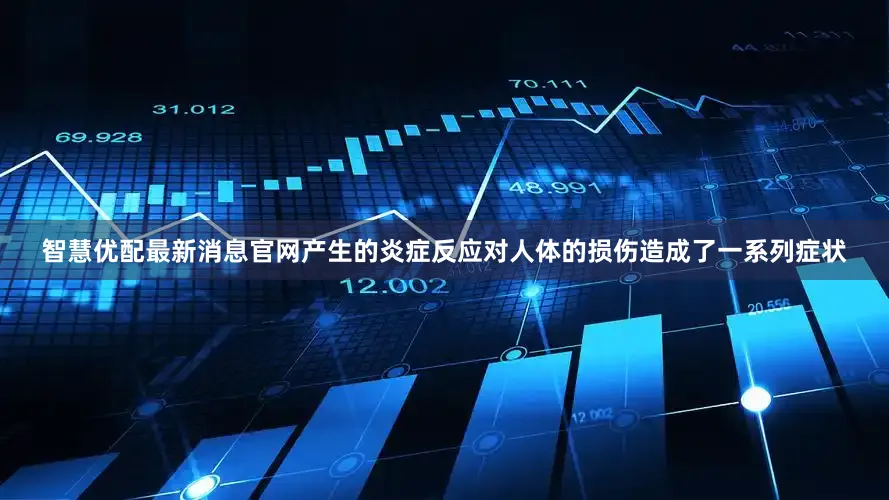 智慧优配最新消息官网产生的炎症反应对人体的损伤造成了一系列症状