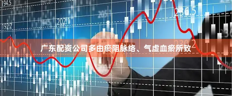 广东配资公司多由瘀阻脉络、气虚血瘀所致