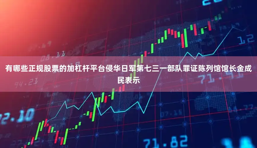 有哪些正规股票的加杠杆平台侵华日军第七三一部队罪证陈列馆馆长金成民表示