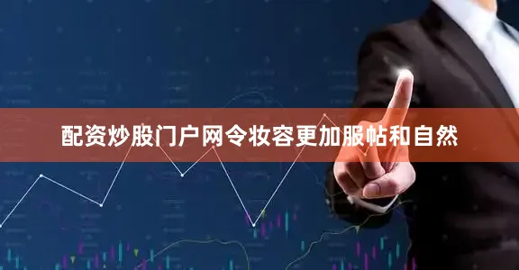 配资炒股门户网令妆容更加服帖和自然