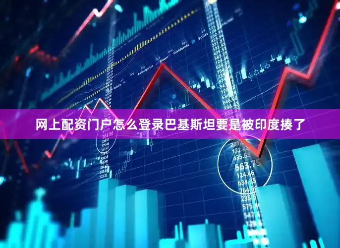 网上配资门户怎么登录巴基斯坦要是被印度揍了