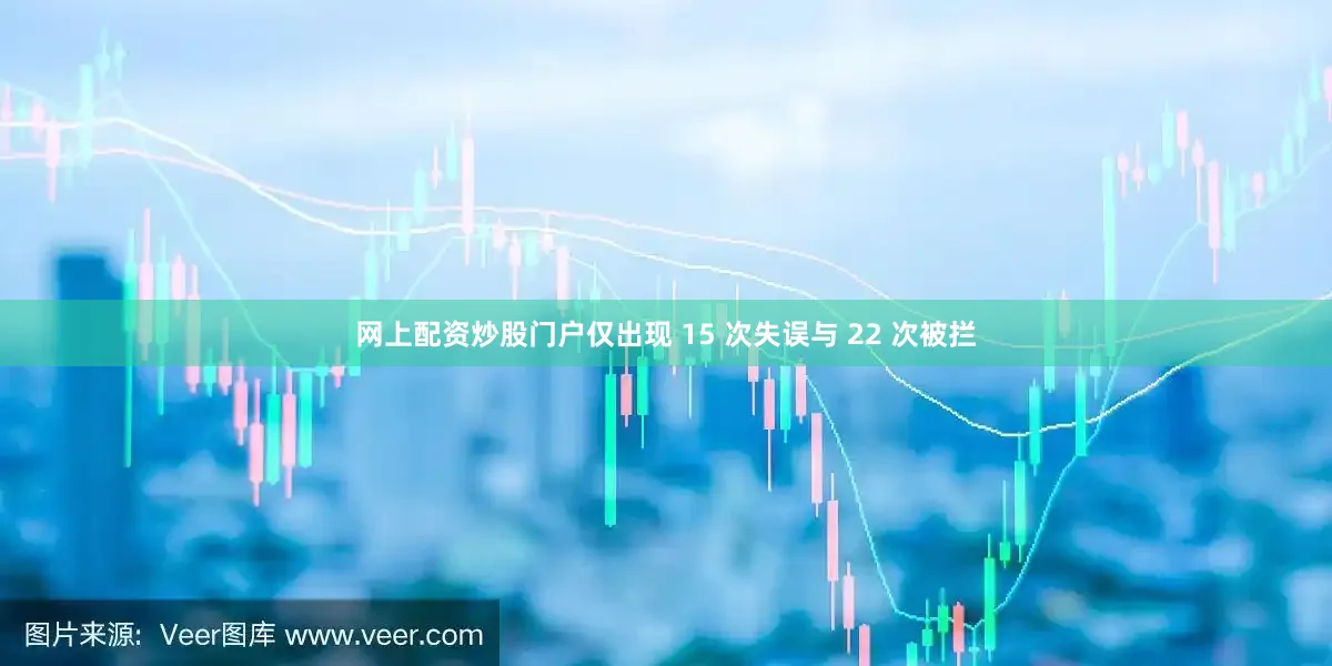 网上配资炒股门户仅出现 15 次失误与 22 次被拦