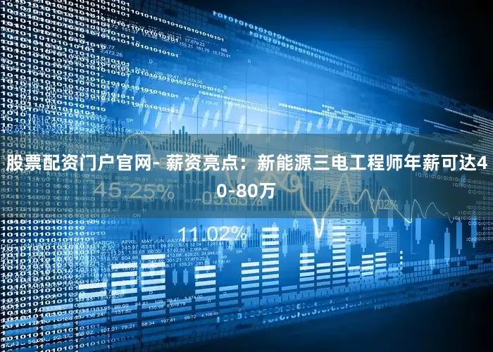 股票配资门户官网- 薪资亮点：新能源三电工程师年薪可达40-80万