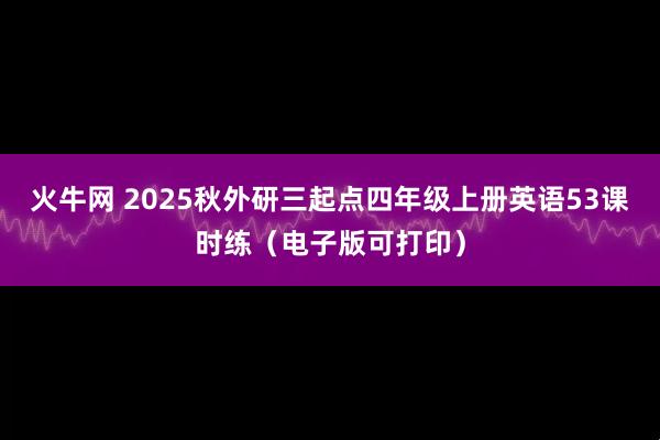 火牛网 2025秋外研三起点四年级上册英语53课时练（电子版可打印）
