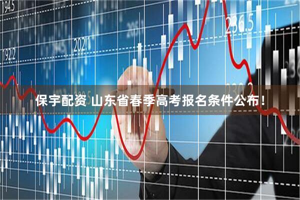 保宇配资 山东省春季高考报名条件公布！