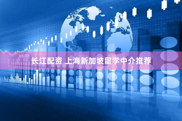 长江配资 上海新加坡留学中介推荐
