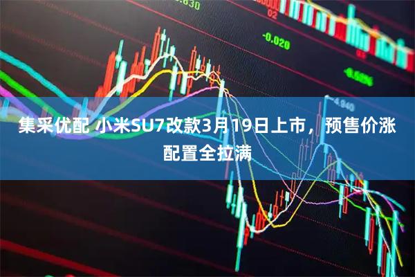 集采优配 小米SU7改款3月19日上市，预售价涨配置全拉满