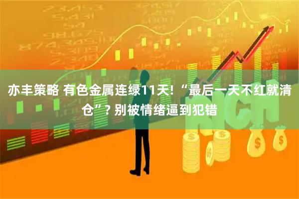 亦丰策略 有色金属连绿11天! “最后一天不红就清仓”? 别被情绪逼到犯错
