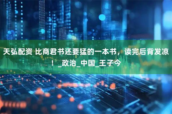 天弘配资 比商君书还要猛的一本书，读完后背发凉！_政治_中国_王子今