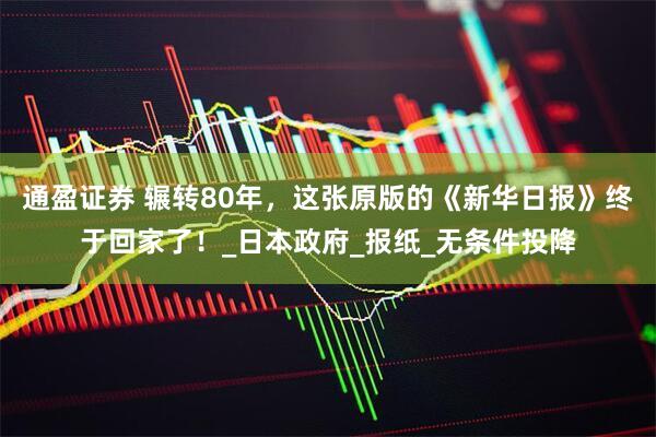 通盈证券 辗转80年，这张原版的《新华日报》终于回家了！_日本政府_报纸_无条件投降