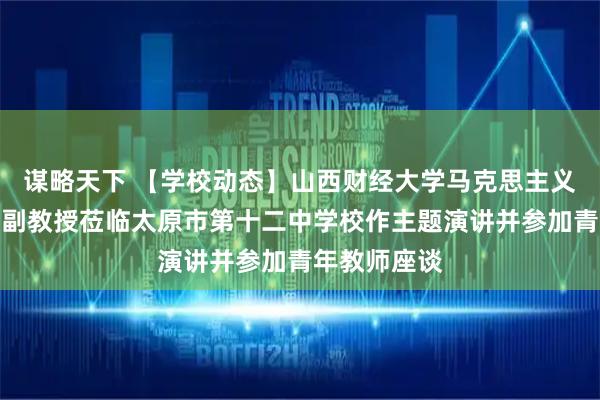 谋略天下 【学校动态】山西财经大学马克思主义学院白琦瑞副教授莅临太原市第十二中学校作主题演讲并参加青年教师座谈